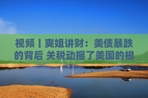 视频丨爽姐讲财：美债暴跌的背后 关税动摇了美国的根基  第1张