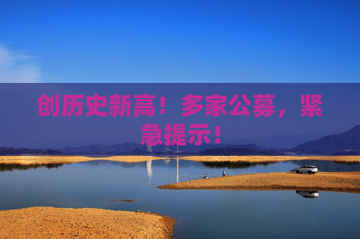 创历史新高！多家公募，紧急提示！