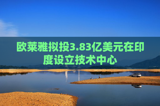 欧莱雅拟投3.83亿美元在印度设立技术中心