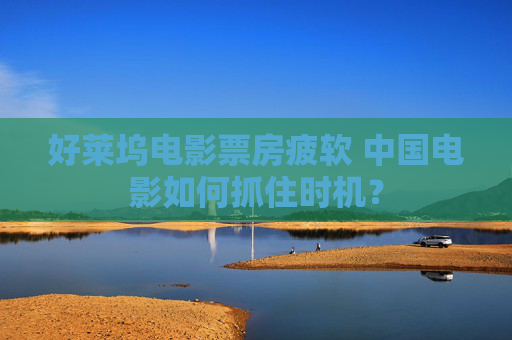 好莱坞电影票房疲软 中国电影如何抓住时机？