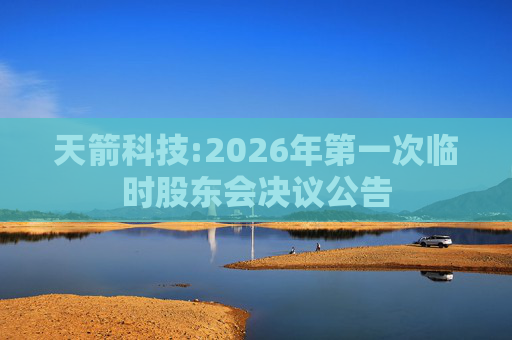 天箭科技:2026年第一次临时股东会决议公告