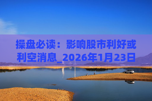 操盘必读：影响股市利好或利空消息_2026年1月23日_财经新闻