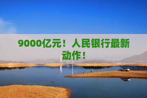 9000亿元！人民银行最新动作！