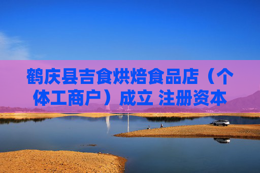 鹤庆县吉食烘焙食品店（个体工商户）成立 注册资本2万人民币