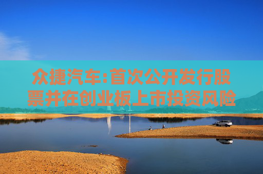众捷汽车:首次公开发行股票并在创业板上市投资风险特别公告  第1张