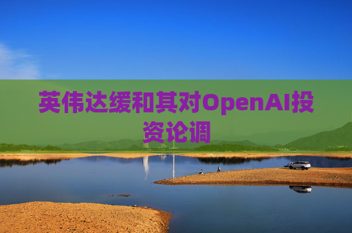 英伟达缓和其对OpenAI投资论调