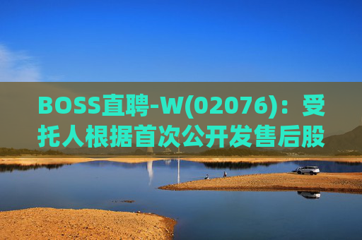 BOSS直聘-W(02076)：受托人根据首次公开发售后股份计划购买合共31.84万股A类普通股