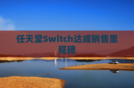 任天堂Switch达成销售里程碑