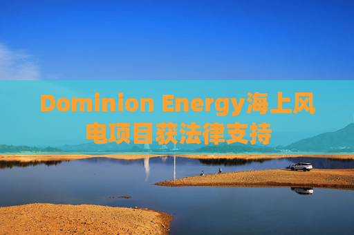 Dominion Energy海上风电项目获法律支持