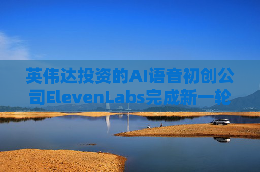 英伟达投资的AI语音初创公司ElevenLabs完成新一轮融资