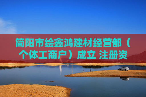 简阳市绘鑫鸿建材经营部（个体工商户）成立 注册资本5万人民币