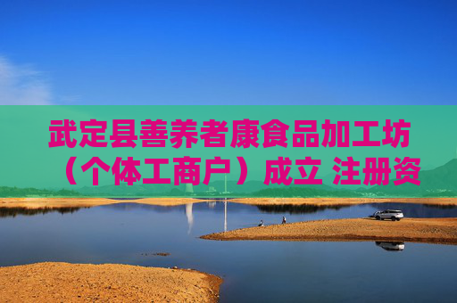 武定县善养者康食品加工坊（个体工商户）成立 注册资本2万人民币