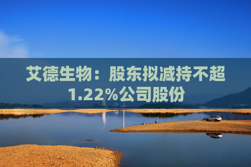 艾德生物：股东拟减持不超1.22%公司股份