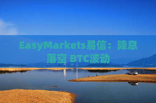 EasyMarkets易信：降息落空 BTC波动