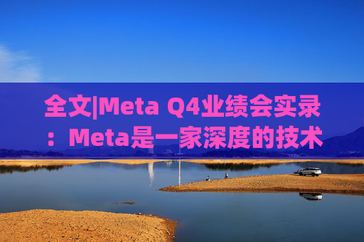 全文|Meta Q4业绩会实录：Meta是一家深度的技术公司
