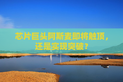 芯片巨头阿斯麦即将触顶，还是实现突破？  第1张