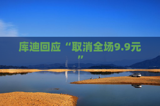 库迪回应“取消全场9.9元”