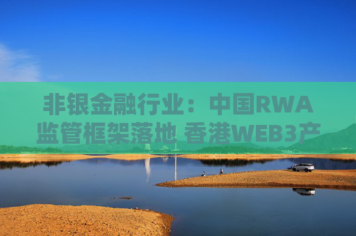 非银金融行业：中国RWA监管框架落地 香港WEB3产业迎新变局