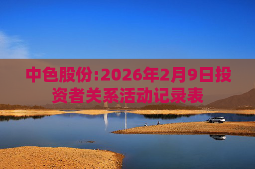 中色股份:2026年2月9日投资者关系活动记录表