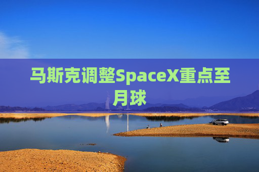 马斯克调整SpaceX重点至月球  第1张