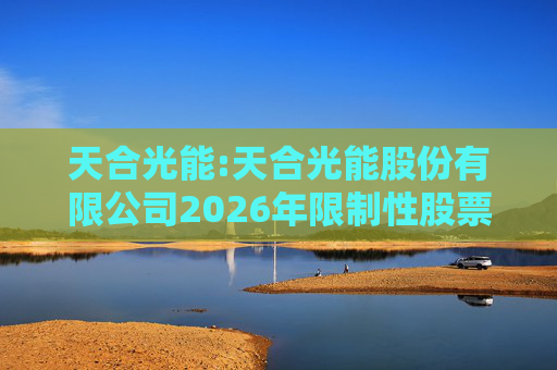 天合光能:天合光能股份有限公司2026年限制性股票激励计划首次授予激励对象名单（截至授予日）
