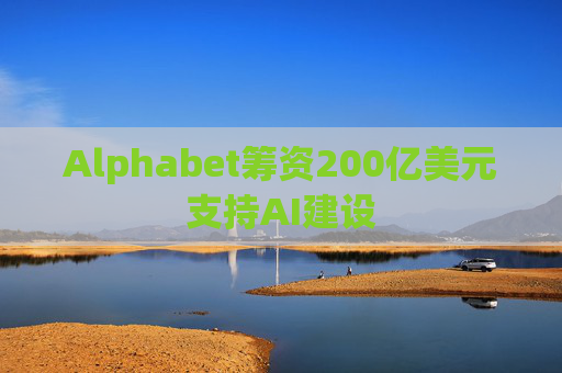 Alphabet筹资200亿美元支持AI建设