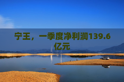 宁王，一季度净利润139.6亿元
