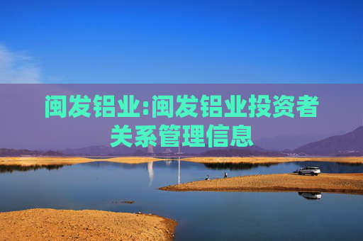 闽发铝业:闽发铝业投资者关系管理信息