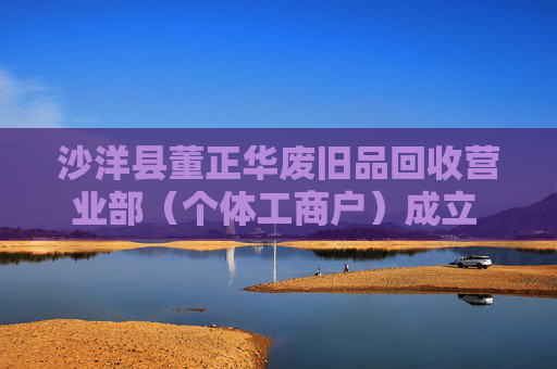 沙洋县董正华废旧品回收营业部（个体工商户）成立 注册资本2万人民币