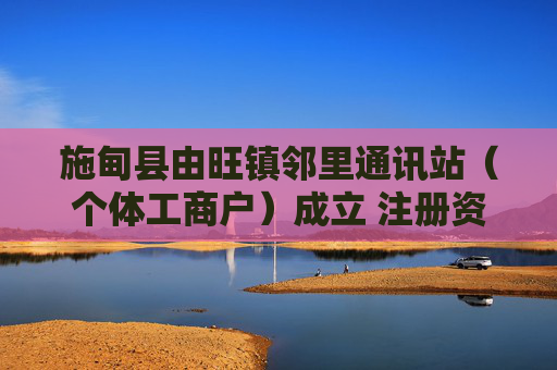 施甸县由旺镇邻里通讯站（个体工商户）成立 注册资本50万人民币