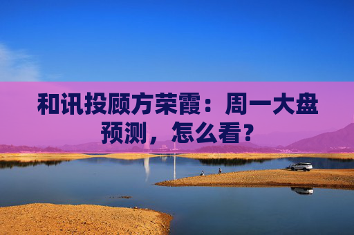 和讯投顾方荣霞：周一大盘预测，怎么看？