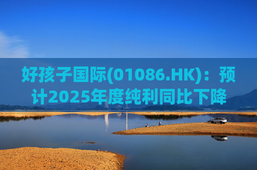 好孩子国际(01086.HK)：预计2025年度纯利同比下降约35%至45%