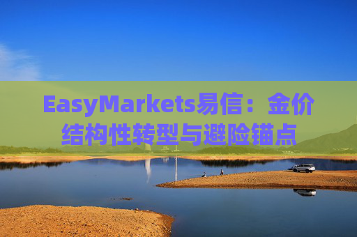 EasyMarkets易信：金价结构性转型与避险锚点