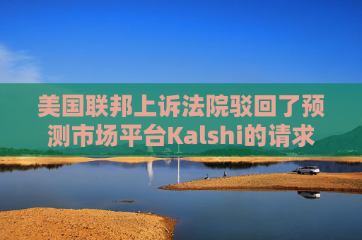 美国联邦上诉法院驳回了预测市场平台Kalshi的请求