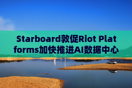 Starboard敦促Riot Platforms加快推进AI数据中心业务