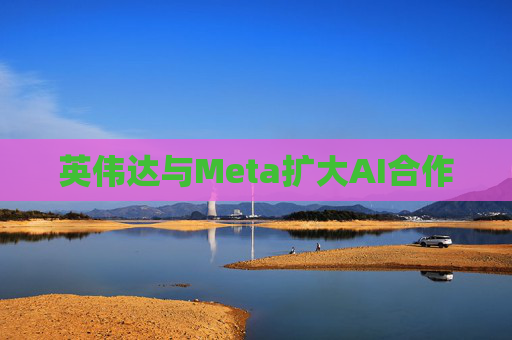 英伟达与Meta扩大AI合作