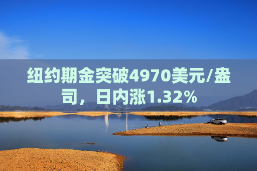 纽约期金突破4970美元/盎司，日内涨1.32%