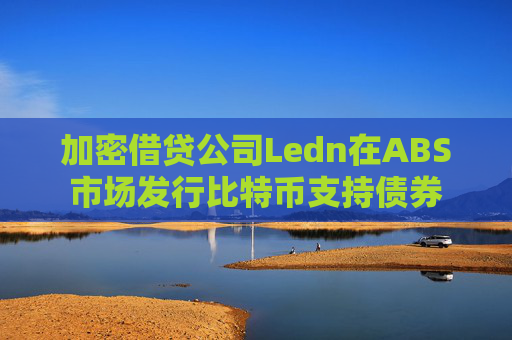 加密借贷公司Ledn在ABS市场发行比特币支持债券