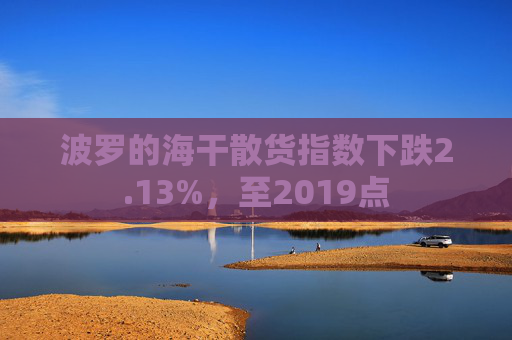 波罗的海干散货指数下跌2.13%，至2019点