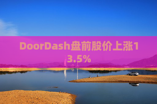 DoorDash盘前股价上涨13.5%