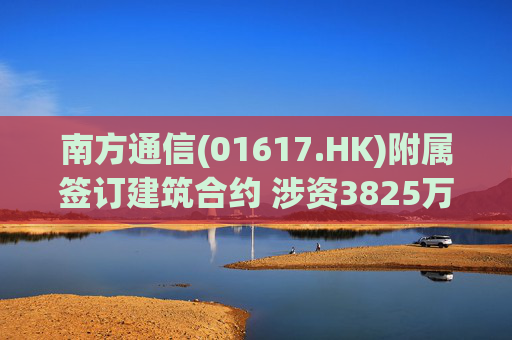 南方通信(01617.HK)附属签订建筑合约 涉资3825万元