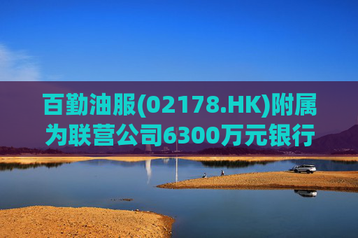 百勤油服(02178.HK)附属为联营公司6300万元银行贷款提供担保