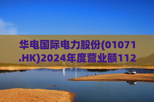 华电国际电力股份(01071.HK)2024年度营业额1123.92亿元  同比下降约3.42% 第1张