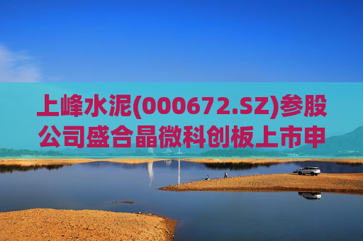 上峰水泥(000672.SZ)参股公司盛合晶微科创板上市申请通过审议  第1张