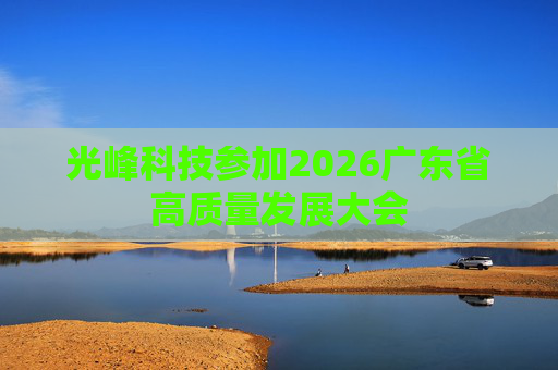 光峰科技参加2026广东省高质量发展大会  第1张