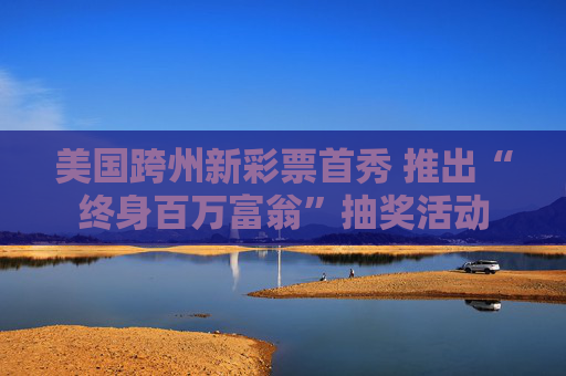 美国跨州新彩票首秀 推出“终身百万富翁”抽奖活动