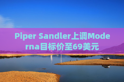 Piper Sandler上调Moderna目标价至69美元