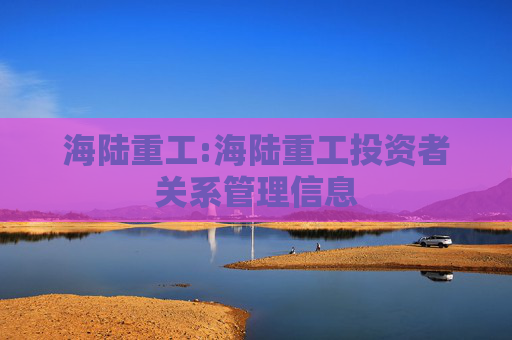 海陆重工:海陆重工投资者关系管理信息