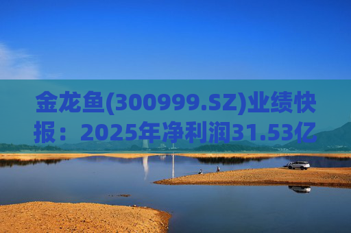 金龙鱼(300999.SZ)业绩快报：2025年净利润31.53亿元 同比增长26.01%