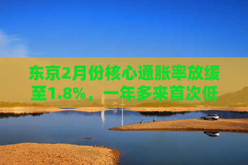 东京2月份核心通胀率放缓至1.8%，一年多来首次低于日本央行目标  第1张